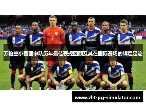 苏格兰小麦国家队历年最佳表现回顾及其在国际赛场的辉煌足迹 苏格兰小麦国家队历年最佳表现回顾及其在国际赛场的辉煌足迹