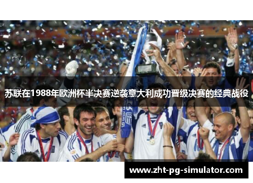 苏联在1988年欧洲杯半决赛逆袭意大利成功晋级决赛的经典战役