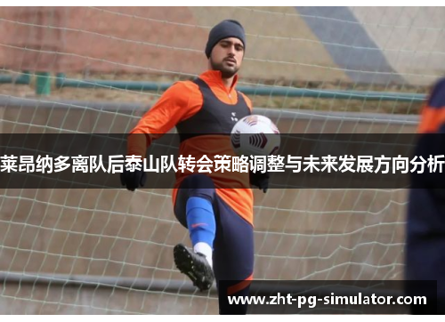 莱昂纳多离队后泰山队转会策略调整与未来发展方向分析 莱昂纳多离队后泰山队转会策略调整与未来发展方向分析