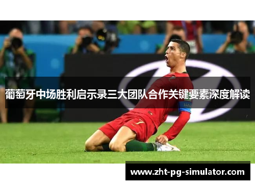 葡萄牙中场胜利启示录三大团队合作关键要素深度解读 葡萄牙中场胜利启示录三大团队合作关键要素深度解读