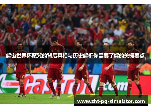 解密世界杯魔咒的背后真相与历史解析你需要了解的关键要点 解密世界杯魔咒的背后真相与历史解析你需要了解的关键要点