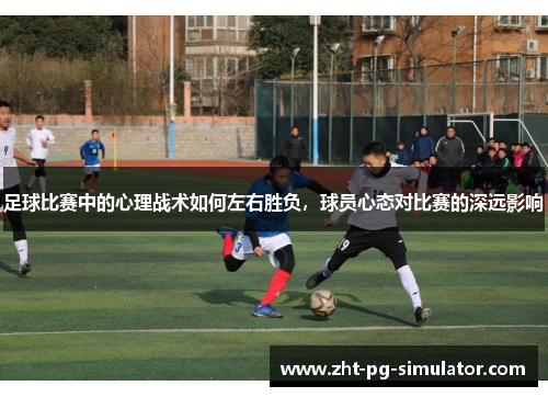 足球比赛中的心理战术如何左右胜负，球员心态对比赛的深远影响