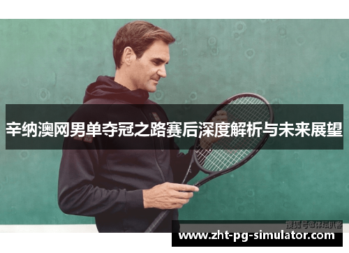 辛纳澳网男单夺冠之路赛后深度解析与未来展望