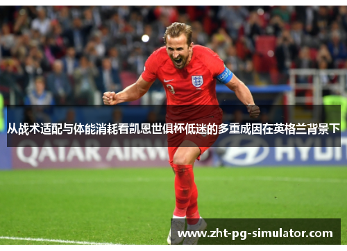 从战术适配与体能消耗看凯恩世俱杯低迷的多重成因在英格兰背景下