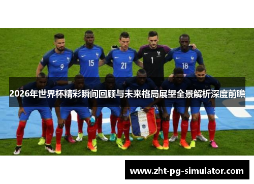 2026年世界杯精彩瞬间回顾与未来格局展望全景解析深度前瞻
