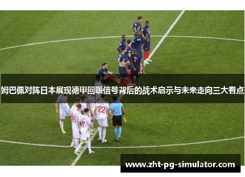 姆巴佩对阵日本展现德甲回暖信号背后的战术启示与未来走向三大看点