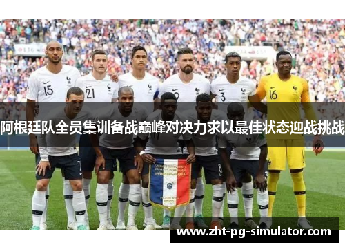 阿根廷队全员集训备战巅峰对决力求以最佳状态迎战挑战 阿根廷队全员集训备战巅峰对决力求以最佳状态迎战挑战