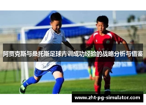 阿贾克斯与桑托斯足球青训成功经验的战略分析与借鉴 阿贾克斯与桑托斯足球青训成功经验的战略分析与借鉴