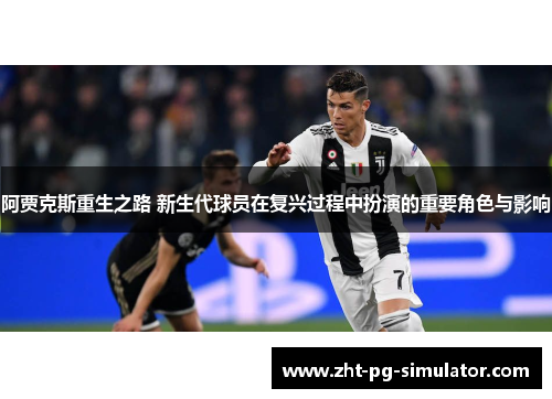 阿贾克斯重生之路 新生代球员在复兴过程中扮演的重要角色与影响 阿贾克斯重生之路 新生代球员在复兴过程中扮演的重要角色与影响