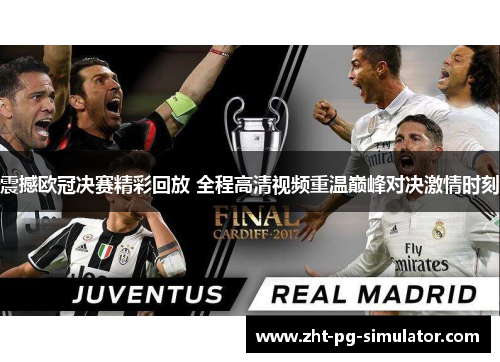 震撼欧冠决赛精彩回放 全程高清视频重温巅峰对决激情时刻 震撼欧冠决赛精彩回放 全程高清视频重温巅峰对决激情时刻