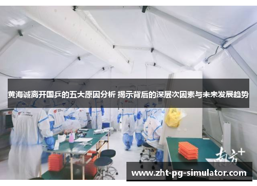 黄海诚离开国乒的五大原因分析 揭示背后的深层次因素与未来发展趋势