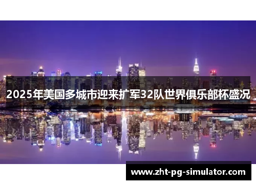 2025年美国多城市迎来扩军32队世界俱乐部杯盛况