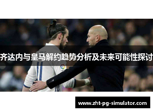 齐达内与皇马解约趋势分析及未来可能性探讨