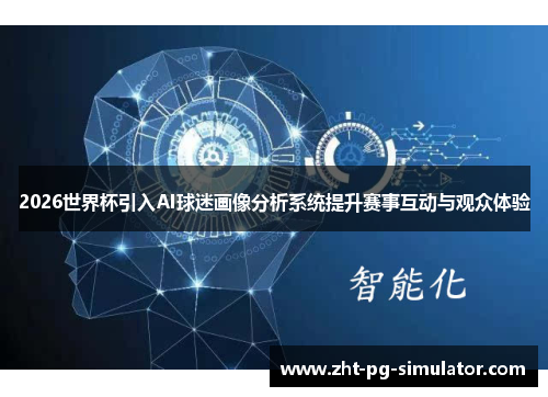 2026世界杯引入AI球迷画像分析系统提升赛事互动与观众体验