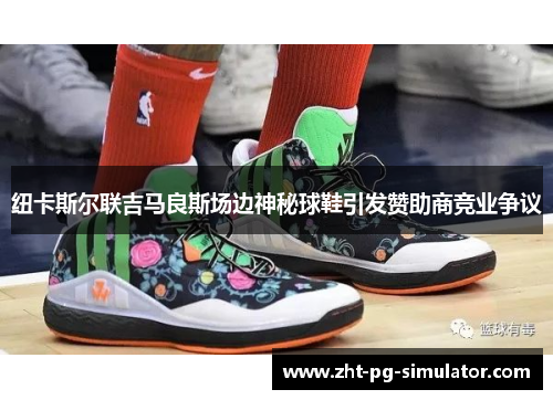 纽卡斯尔联吉马良斯场边神秘球鞋引发赞助商竞业争议