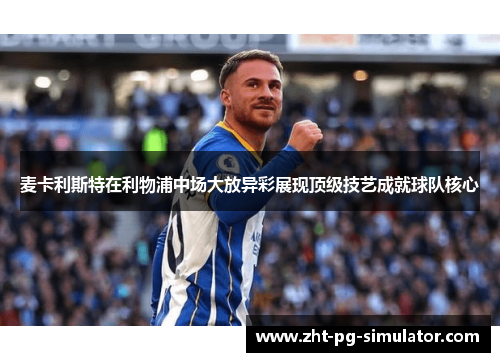 麦卡利斯特在利物浦中场大放异彩展现顶级技艺成就球队核心 麦卡利斯特在利物浦中场大放异彩展现顶级技艺成就球队核心