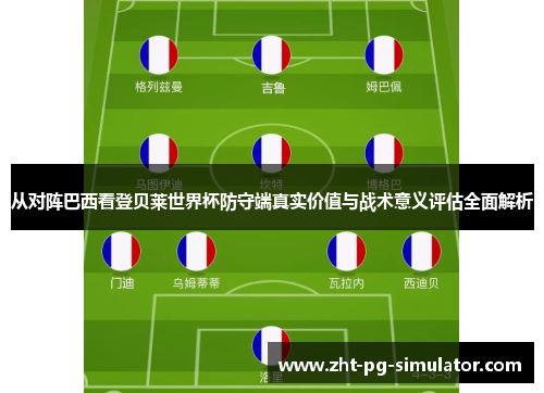 从对阵巴西看登贝莱世界杯防守端真实价值与战术意义评估全面解析 从对阵巴西看登贝莱世界杯防守端真实价值与战术意义评估全面解析