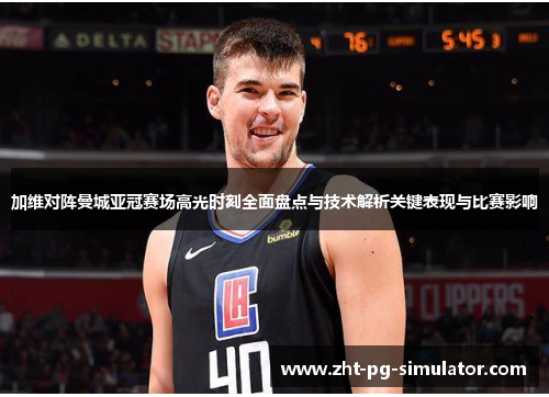 加维对阵曼城亚冠赛场高光时刻全面盘点与技术解析关键表现与比赛影响 加维对阵曼城亚冠赛场高光时刻全面盘点与技术解析关键表现与比赛影响