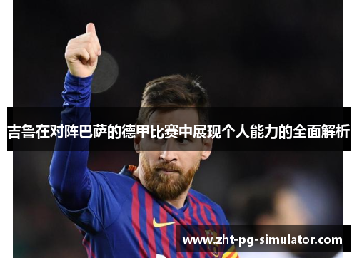 吉鲁在对阵巴萨的德甲比赛中展现个人能力的全面解析 吉鲁在对阵巴萨的德甲比赛中展现个人能力的全面解析