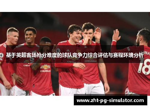 基于英超客场抢分难度的球队竞争力综合评估与赛程环境分析