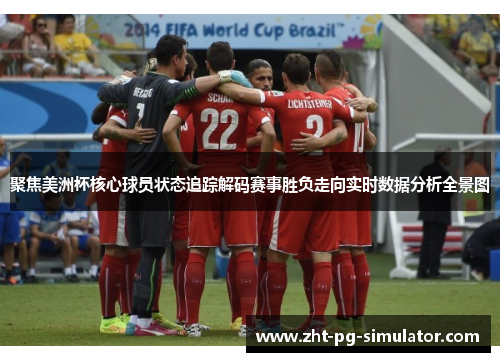 聚焦美洲杯核心球员状态追踪解码赛事胜负走向实时数据分析全景图 聚焦美洲杯核心球员状态追踪解码赛事胜负走向实时数据分析全景图