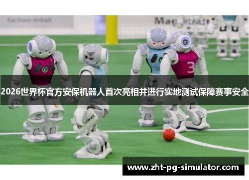 2026世界杯官方安保机器人首次亮相并进行实地测试保障赛事安全
