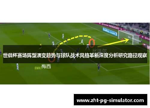 世俱杯赛场阵型演变趋势与球队战术风格革新深度分析研究路径观察 世俱杯赛场阵型演变趋势与球队战术风格革新深度分析研究路径观察