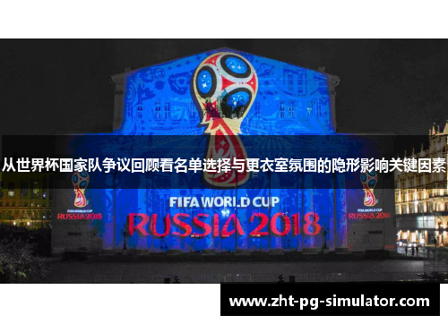 从世界杯国家队争议回顾看名单选择与更衣室氛围的隐形影响关键因素 从世界杯国家队争议回顾看名单选择与更衣室氛围的隐形影响关键因素