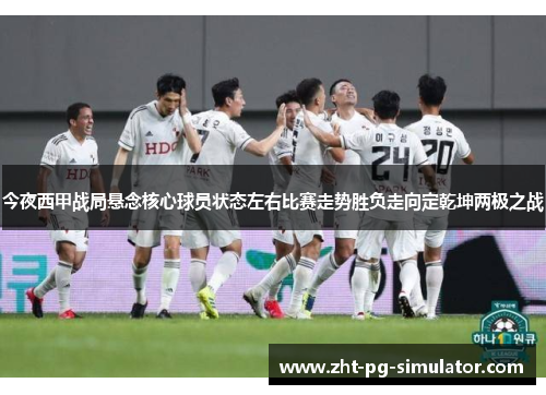 今夜西甲战局悬念核心球员状态左右比赛走势胜负走向定乾坤两极之战 今夜西甲战局悬念核心球员状态左右比赛走势胜负走向定乾坤两极之战