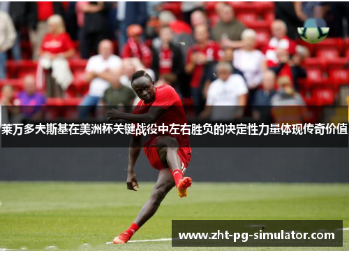 莱万多夫斯基在美洲杯关键战役中左右胜负的决定性力量体现传奇价值 莱万多夫斯基在美洲杯关键战役中左右胜负的决定性力量体现传奇价值